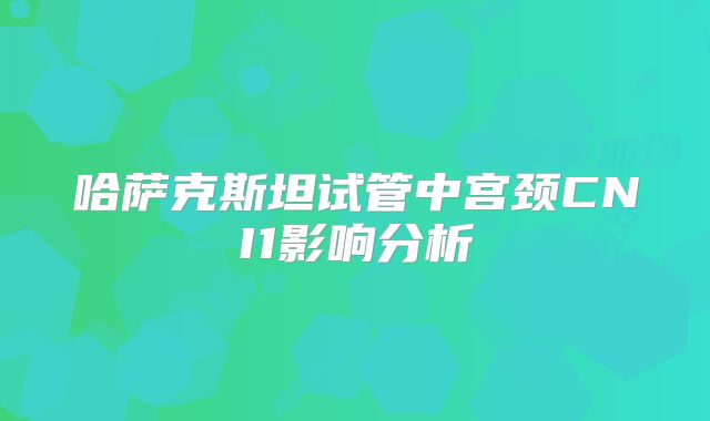 哈萨克斯坦试管中宫颈CNI1影响分析