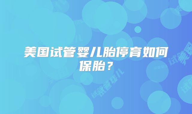 美国试管婴儿胎停育如何保胎？