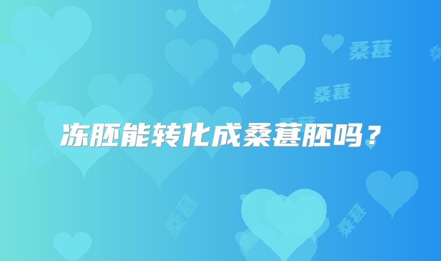 冻胚能转化成桑葚胚吗？