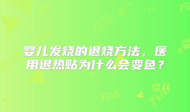 婴儿发烧的退烧方法，医用退热贴为什么会变色？