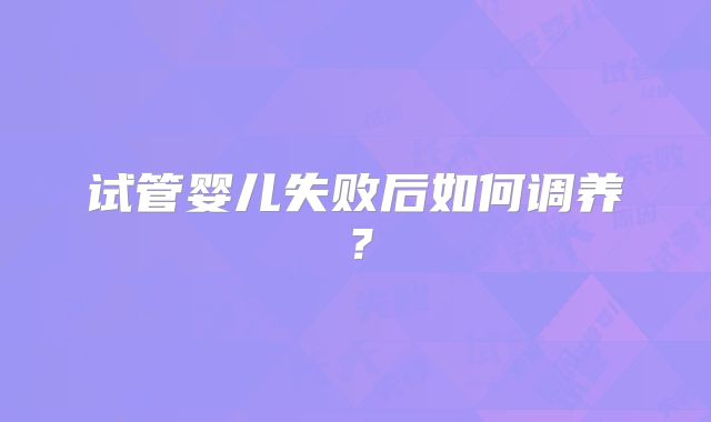 试管婴儿失败后如何调养？