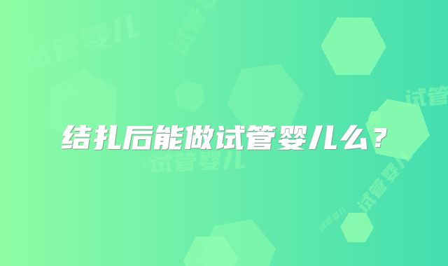 结扎后能做试管婴儿么?