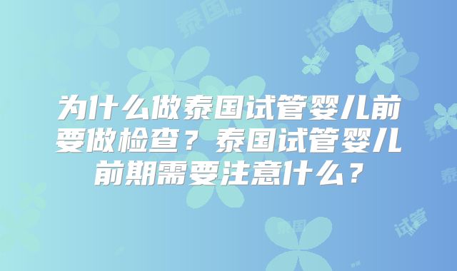 为什么做泰国试管婴儿前要做检查？泰国试管婴儿前期需要注意什么？