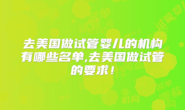 去美国做试管婴儿的机构有哪些名单,去美国做试管的要求！