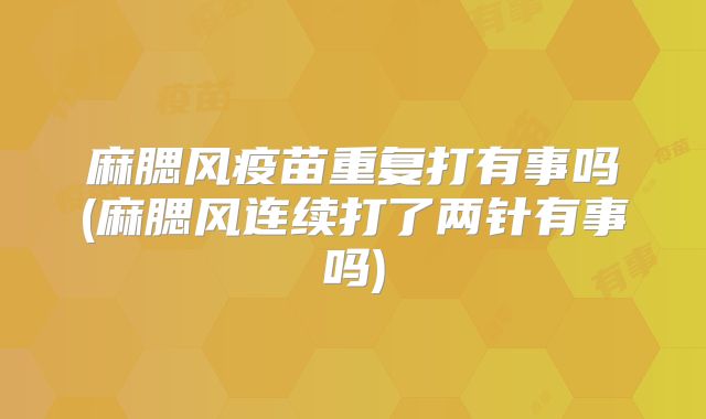 麻腮风疫苗重复打有事吗(麻腮风连续打了两针有事吗)