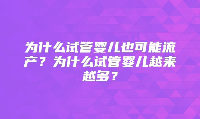 为什么试管婴儿也可能流产？为什么试管婴儿越来越多？
