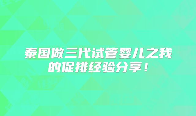 泰国做三代试管婴儿之我的促排经验分享！