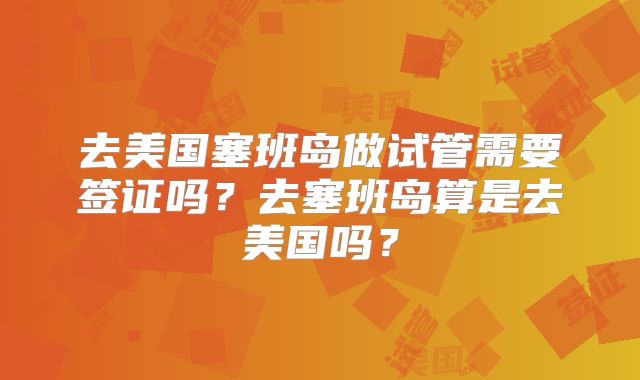 去美国塞班岛做试管需要签证吗?去塞班岛算是去美国吗?