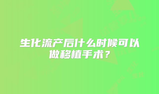 生化流产后什么时候可以做移植手术？