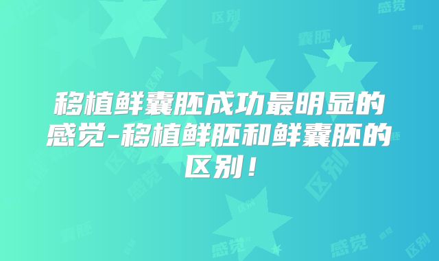 移植鲜囊胚成功最明显的感觉-移植鲜胚和鲜囊胚的区别！