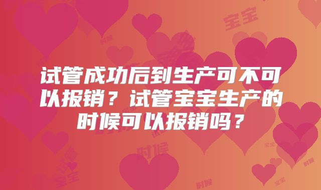 试管成功后到生产可不可以报销?试管宝宝生产的时候可以报销吗?