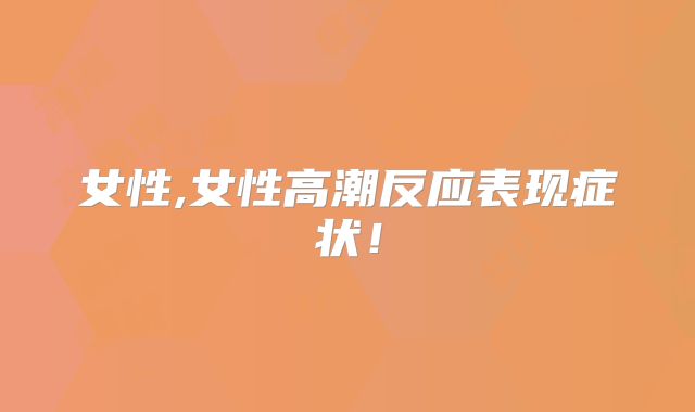 女性,女性高潮反应表现症状!