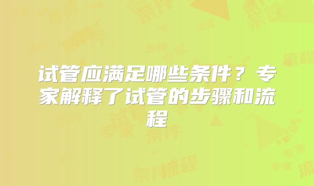 试管应满足哪些条件？专家解释了试管的步骤和流程