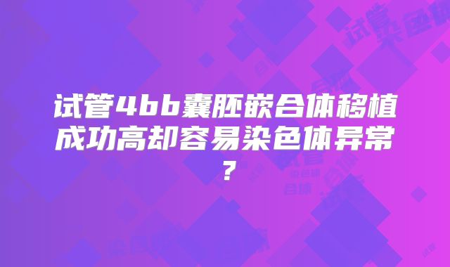 试管4bb囊胚嵌合体移植成功高却容易染色体异常？