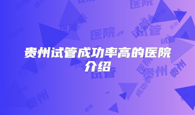 贵州试管成功率高的医院介绍