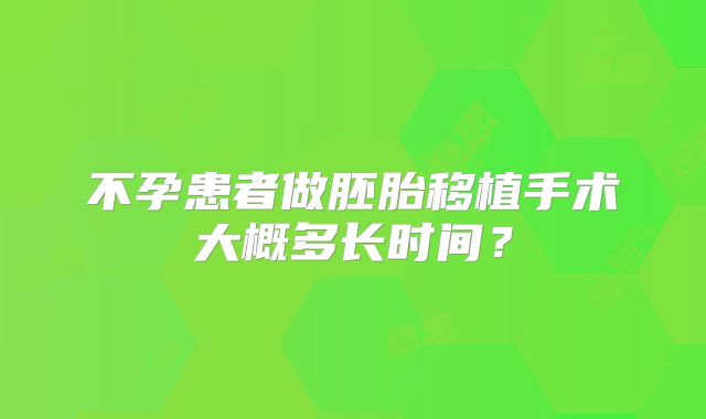 不孕患者做胚胎移植手术大概多长时间？