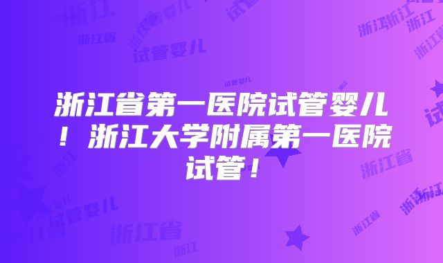浙江省第一医院试管婴儿！浙江大学附属第一医院试管！
