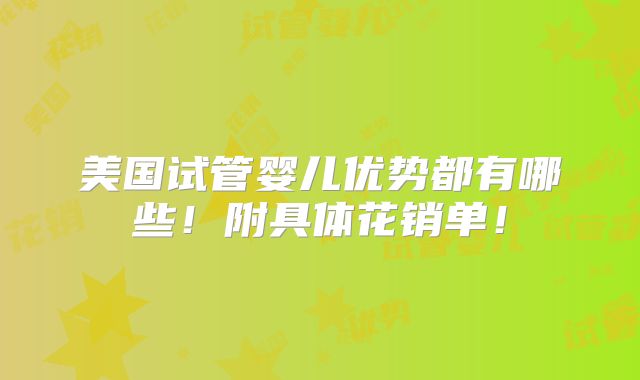 美国试管婴儿优势都有哪些!附具体花销单!