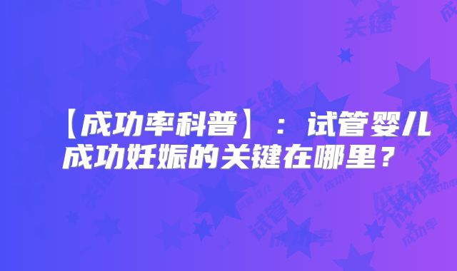 【成功率科普】：试管婴儿成功妊娠的关键在哪里？