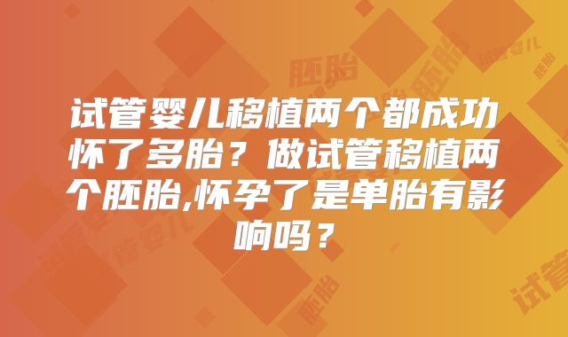试管婴儿移植两个都成功怀了多胎?做试管移植两个胚胎,怀孕了是单胎有影响吗?