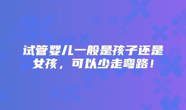 试管婴儿一般是孩子还是女孩，可以少走弯路！