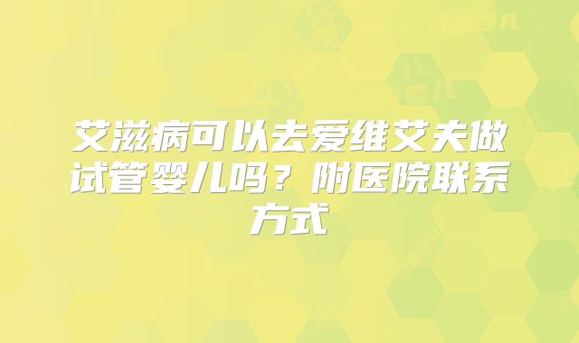 艾滋病可以去爱维艾夫做试管婴儿吗？附医院联系方式
