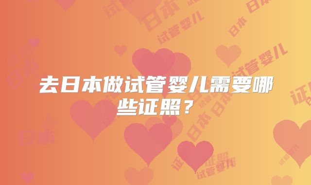 去日本做试管婴儿需要哪些证照？