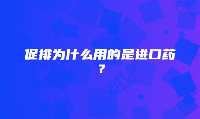 促排为什么用的是进口药？