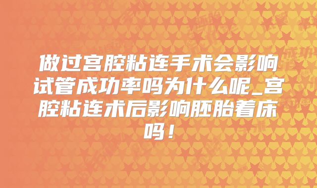 做过宫腔粘连手术会影响试管成功率吗为什么呢_宫腔粘连术后影响胚胎着床吗!