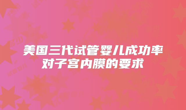 美国三代试管婴儿成功率对子宫内膜的要求