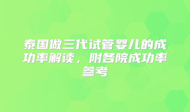 泰国做三代试管婴儿的成功率解读，附各院成功率参考