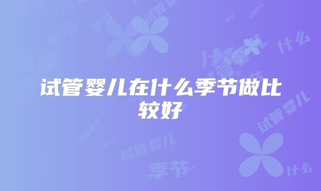 试管婴儿在什么季节做比较好