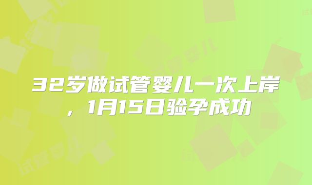 32岁做试管婴儿一次上岸，1月15日验孕成功