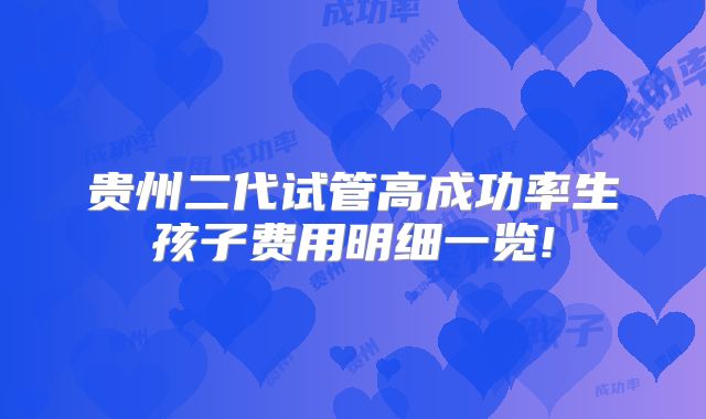贵州二代试管高成功率生孩子费用明细一览!