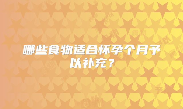 哪些食物适合怀孕个月予以补充？