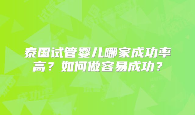 泰国试管婴儿哪家成功率高？如何做容易成功？