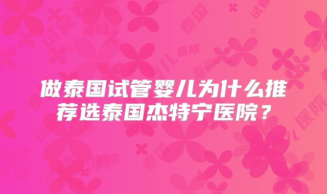 做泰国试管婴儿为什么推荐选泰国杰特宁医院？