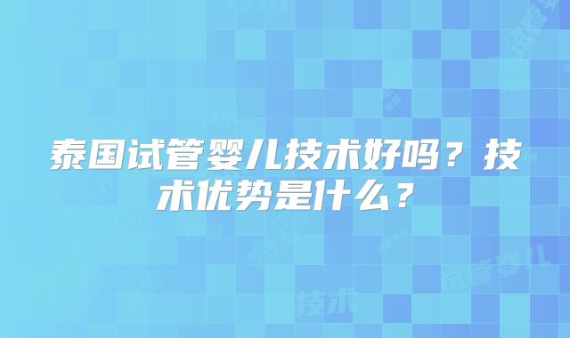 泰国试管婴儿技术好吗？技术优势是什么？