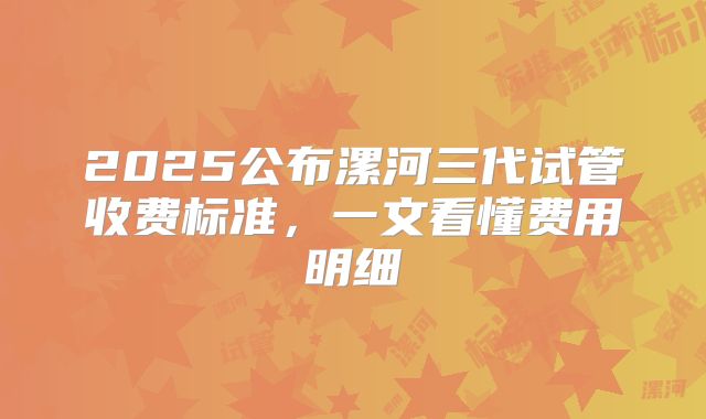 2025公布漯河三代试管收费标准，一文看懂费用明细