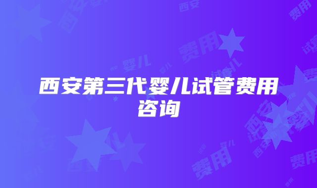 西安第三代婴儿试管费用咨询