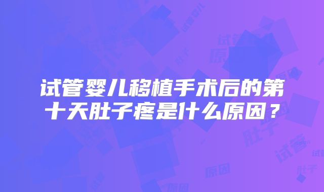 试管婴儿移植手术后的第十天肚子疼是什么原因？