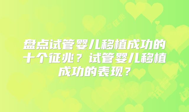 盘点试管婴儿移植成功的十个征兆？试管婴儿移植成功的表现？