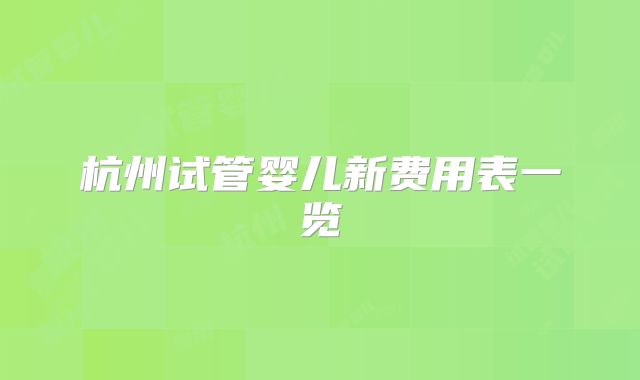 杭州试管婴儿新费用表一览