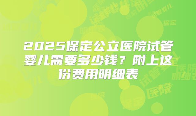 2025保定公立医院试管婴儿需要多少钱？附上这份费用明细表