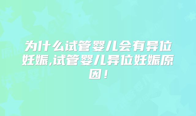 为什么试管婴儿会有异位妊娠,试管婴儿异位妊娠原因！