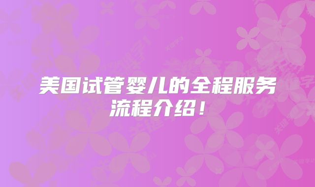 美国试管婴儿的全程服务流程介绍!