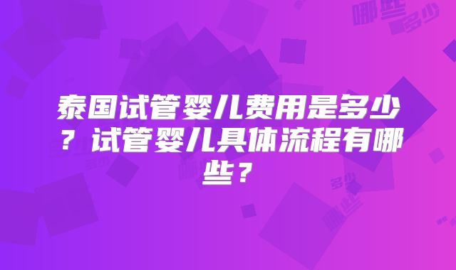 泰国试管婴儿费用是多少？试管婴儿具体流程有哪些？