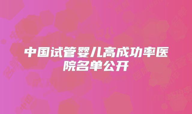 中国试管婴儿高成功率医院名单公开