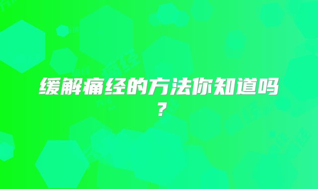 缓解痛经的方法你知道吗？