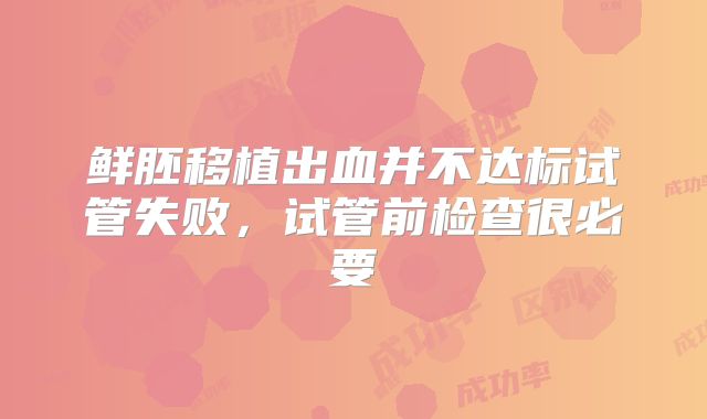 鲜胚移植出血并不达标试管失败，试管前检查很必要